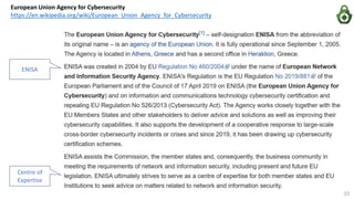 European Union Agency for Cybersecurity
https://en.wikipedia.org/wiki/European_Union_Agency_for_Cybersecurity
ENISA
Centre of
Expertise
33
 