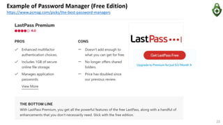 Example of Password Manager (Free Edition)
https://www.pcmag.com/picks/the-best-password-managers
22
 