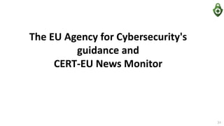 The EU Agency for Cybersecurity's
guidance and
CERT-EU News Monitor
31
 