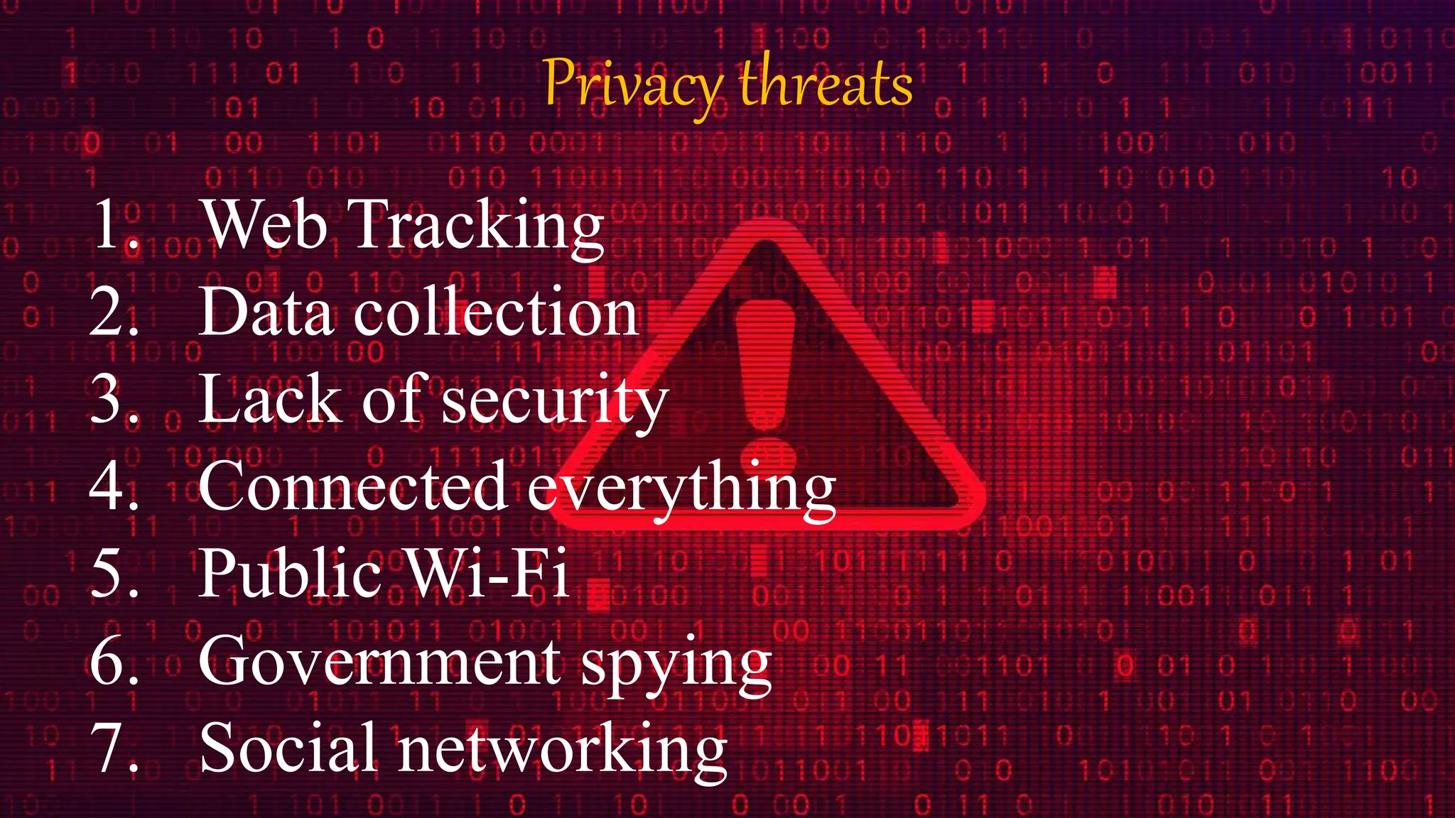 Privacy threats
1. Web Tracking
2. Data collection
3. Lack of security
4. Connected everything
5. Public Wi-Fi
6. Government spying
7. Social networking
 