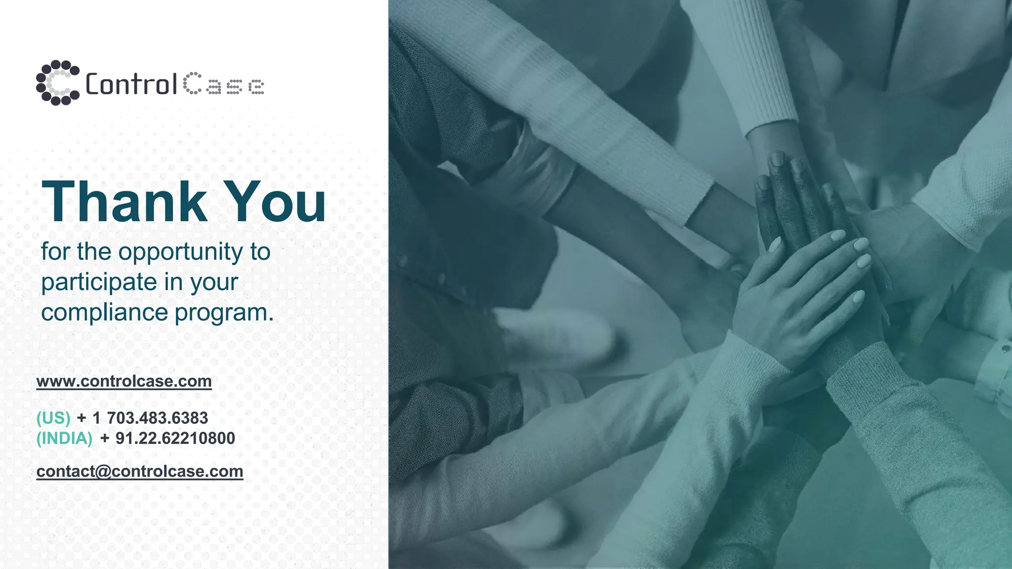 Thank You
for the opportunity to
participate in your
compliance program.
www.controlcase.com
(US) + 1 703.483.6383
(INDIA) + 91.22.62210800
contact@controlcase.com
 