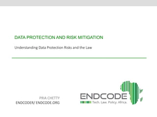 DATA PROTECTION AND RISK MITIGATION 
Understanding Data Protection Risks and the Law 
PRIA CHETTY 
ENDCODER/ ENDCODE.ORG 
 
