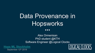Data Provenance in
Hopsworks
Alex Ormenisan
PhD student @KTH
Software Engineer @Logical Clocks
Hops ML Stockholm
September 12th 2019
 