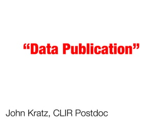 What does “data
publication” mean?
Data
are


1. Available 
2. Citable
3. Trustworthy*
*peer reviewed? certiﬁed?

 