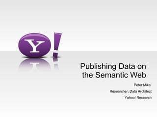 Publishing Data on the Semantic Web Peter Mika  Researcher, Data Architect Yahoo! Research 
