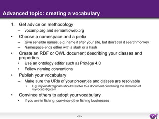 Advanced topic: creating a vocabulary <ul><li>Get advice on methodology </li></ul><ul><ul><li>vocamp.org and semanticweb.o...