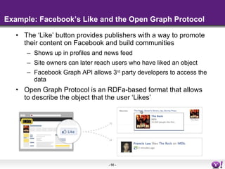 Example: Facebook’s Like and the Open Graph Protocol <ul><li>The ‘Like’ button provides publishers with a way to promote t...