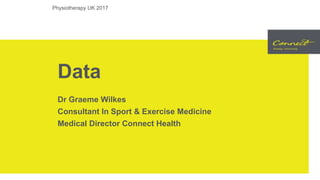 Data
Dr Graeme Wilkes
Consultant In Sport & Exercise Medicine
Medical Director Connect Health
Physiotherapy UK 2017
 