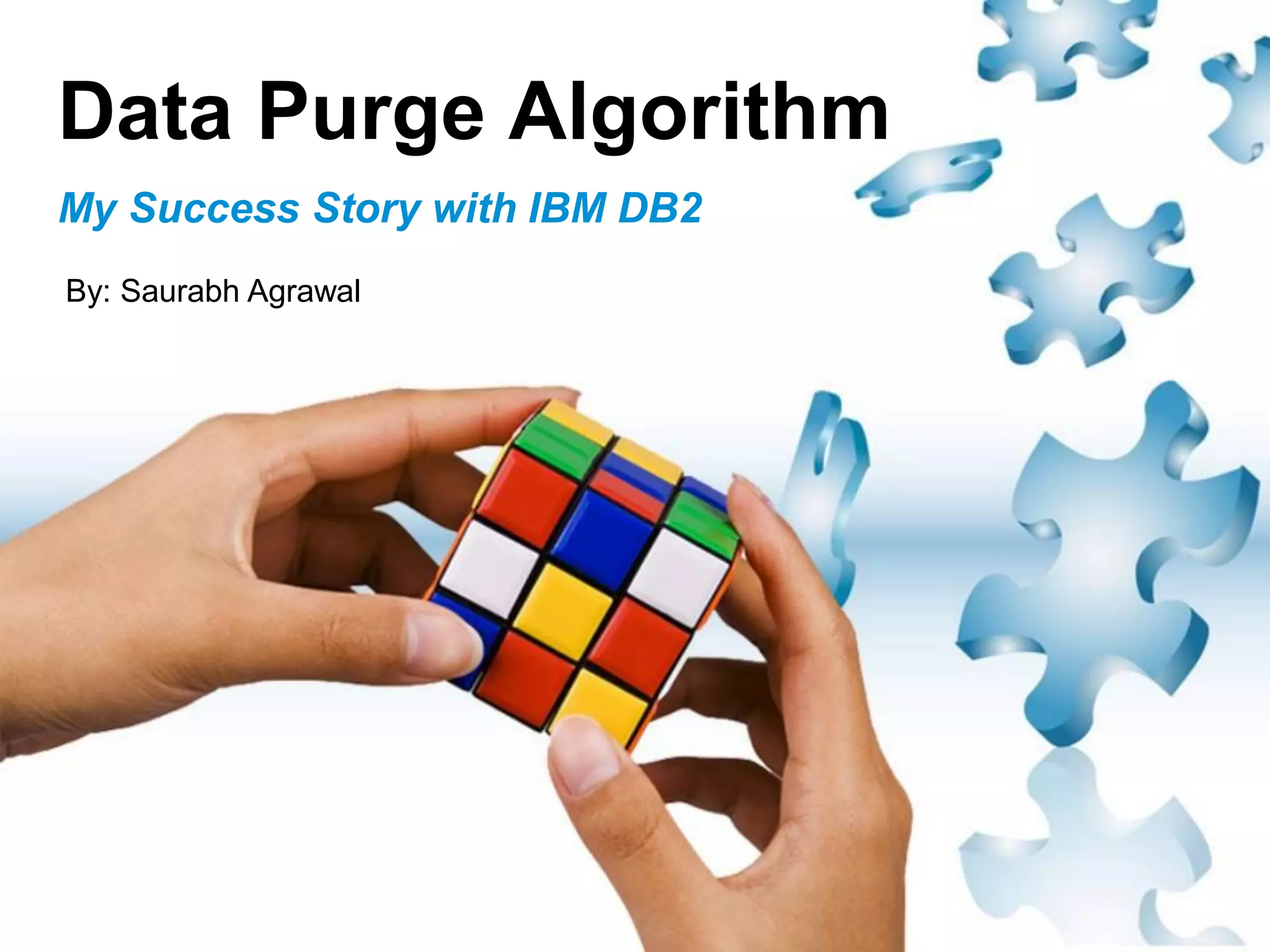 Data Purge Algorithm
My Success Story with IBM DB2
By: Saurabh Agrawal
 