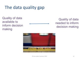 Quality of data
needed to inform
decision making
Quality of data
available to
inform decision
making
The data quality gap
12
© Ana Isabel Canhoto, 2023
 