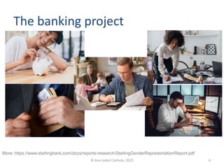 The banking project
© Ana Isabel Canhoto, 2023 6
More: https://www.starlingbank.com/docs/reports-research/StarlingGenderRepresentationReport.pdf
 