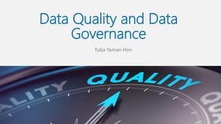 Data Quality and Data
Governance
Tuba Yaman Him
 
