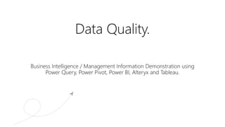 Data Quality.
Business Intelligence / Management Information Demonstration using
Power Query, Power Pivot, Power BI, Alteryx and Tableau.
 