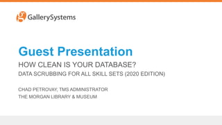 Guest Presentation
HOW CLEAN IS YOUR DATABASE?
DATA SCRUBBING FOR ALL SKILL SETS (2020 EDITION)
CHAD PETROVAY, TMS ADMINISTRATOR
THE MORGAN LIBRARY & MUSEUM
 