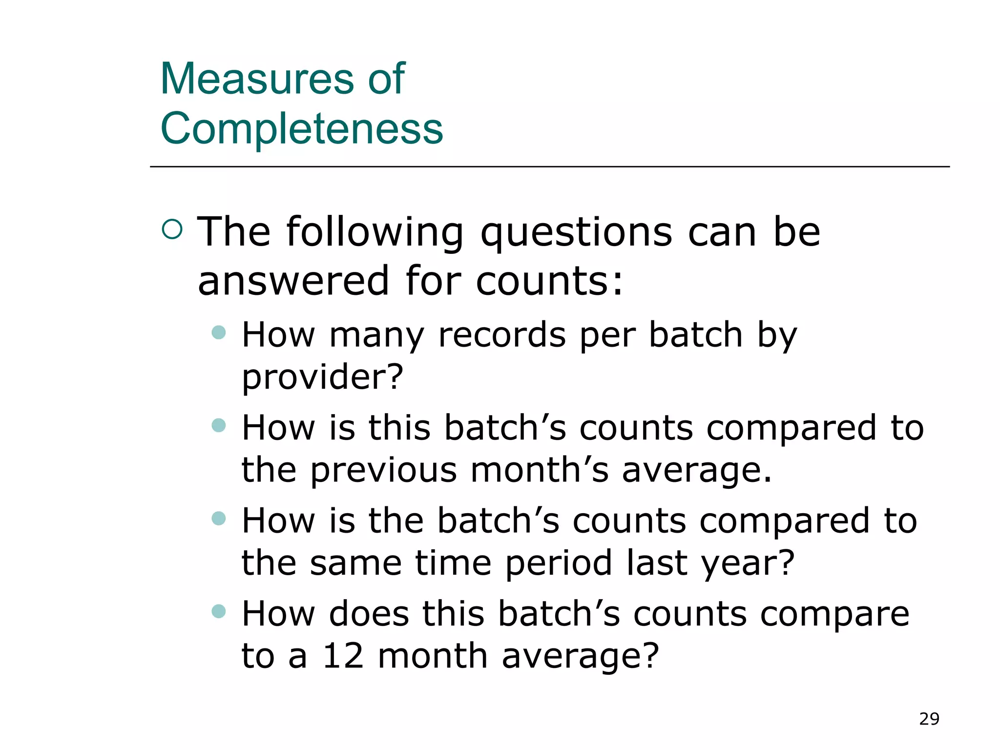 Measures of  Completeness  The following questions can be answered for counts: How many records per batch by provider? How is this batch’s counts compared to the previous month’s average. How is the batch’s counts compared to the same time period last year? How does this batch’s counts compare to a 12 month average? 