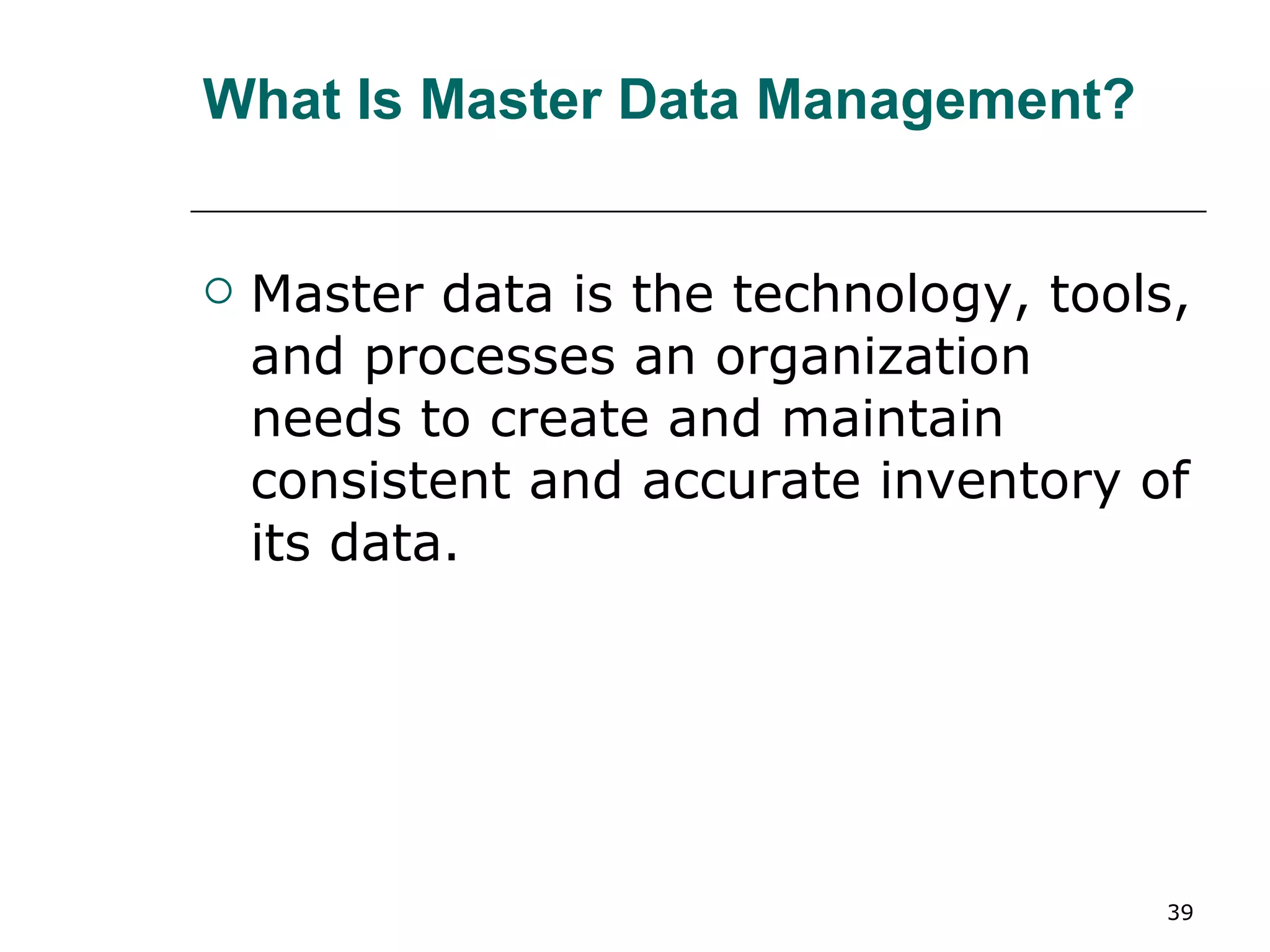 What Is Master Data Management? Master data is the technology, tools, and processes an organization needs to create and maintain consistent and accurate inventory of its data. 