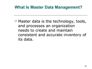 What Is Master Data Management? Master data is the technology, tools, and processes an organization needs to create and maintain consistent and accurate inventory of its data. 
