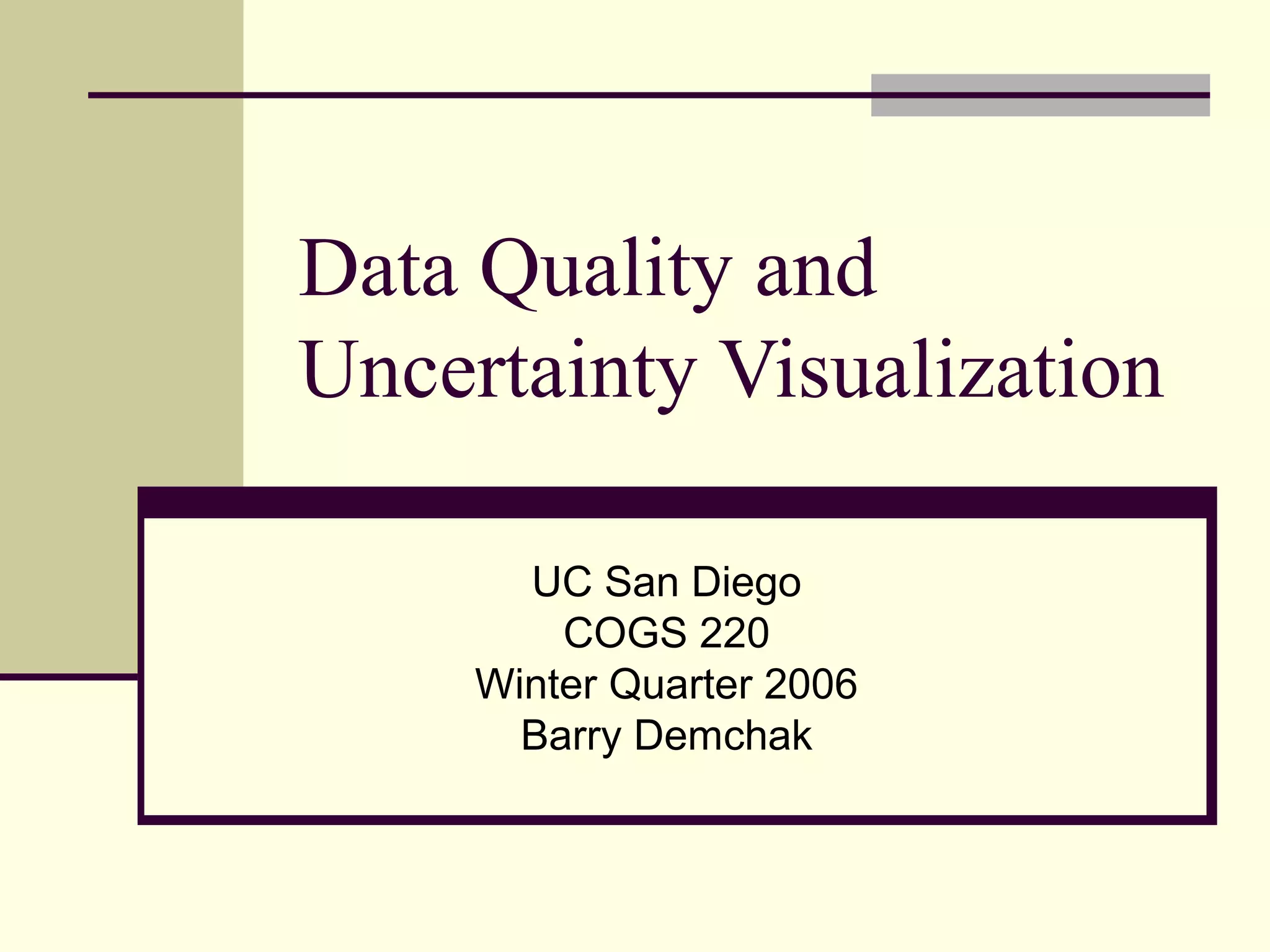 Data Quality and
Uncertainty Visualization
UC San Diego
COGS 220
Winter Quarter 2006
Barry Demchak
 