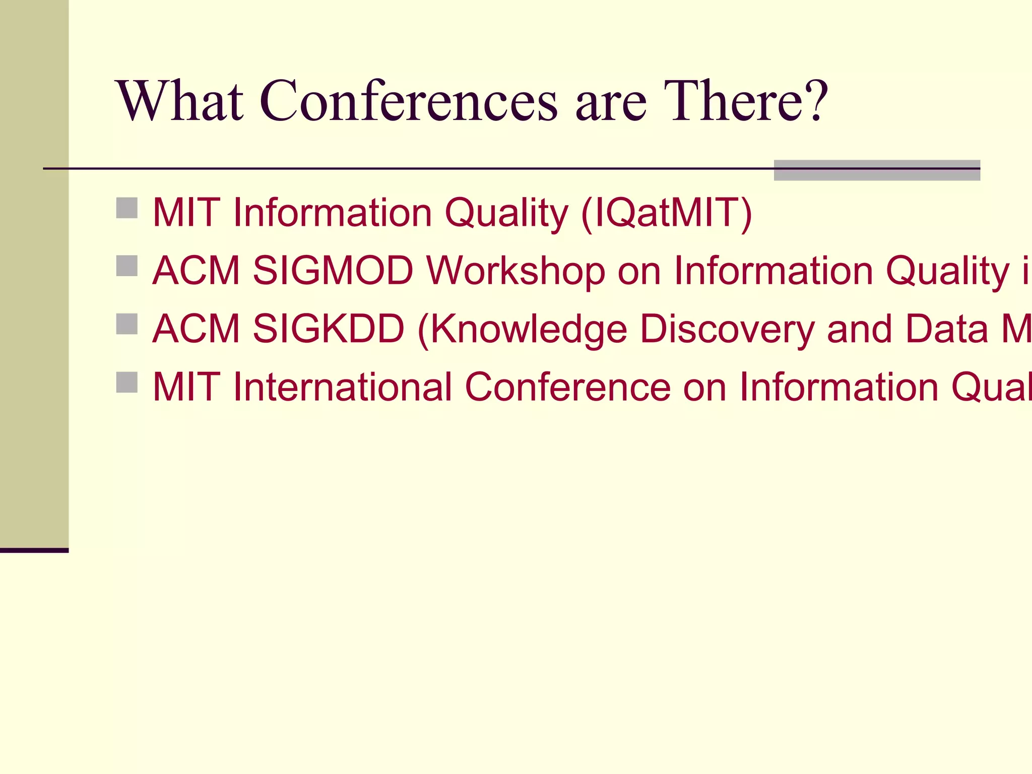 What Conferences are There?
 MIT Information Quality (IQatMIT)
 ACM SIGMOD Workshop on Information Quality in
 ACM SIGKDD (Knowledge Discovery and Data M
 MIT International Conference on Information Qual
 