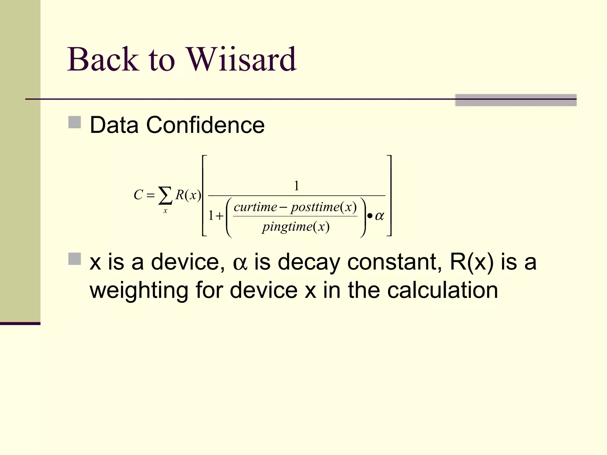  Data Confidence
 x is a device, α is decay constant, R(x) is a
weighting for device x in the calculation
Back to Wiisard
∑












•




 −
+
=
x
xpingtime
xposttimecurtime
xRC
α
)(
)(
1
1
)(
 