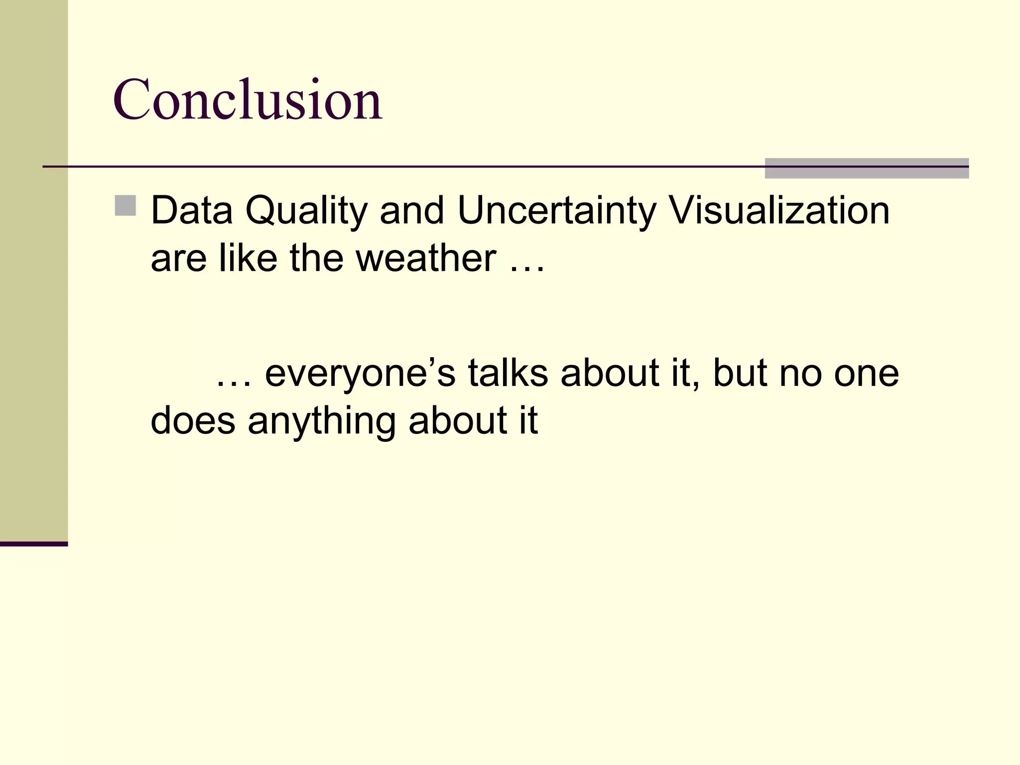 Conclusion
 Data Quality and Uncertainty Visualization
are like the weather …
… everyone’s talks about it, but no one
does anything about it
 
