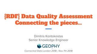 {RDF} Data Quality Assessment
Connecting the pieces...
Dimitris Kontokostas
Senior Knowledge Engineer
Connected Data London 2018 - Nov 7th 2018
 