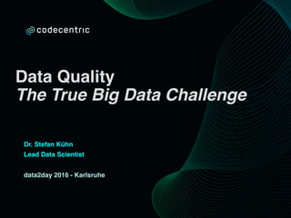 Data Quality
The True Big Data Challenge
Dr. Stefan Kühn
Lead Data Scientist
data2day 2016 - Karlsruhe
 