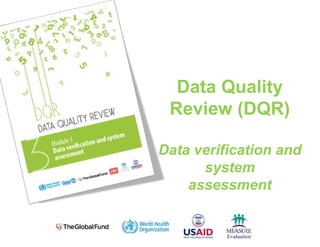Data Quality
Review (DQR)
Data verification and
system
assessment
 
