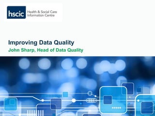 Improving Data Quality 
John Sharp, Head of Data Quality 
 