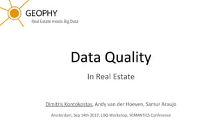 Data Quality
In Real Estate
Dimitris Kontokostas, Andy van der Hoeven, Samur Araujo
Amsterdam, Sep 14th 2017, LDQ Workshop, SEMANTiCS Conference
 