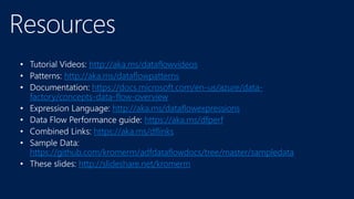 http://aka.ms/dataflowvideos
http://aka.ms/dataflowpatterns
https://docs.microsoft.com/en-us/azure/data-
factory/concepts-data-flow-overview
http://aka.ms/dataflowexpressions
https://aka.ms/dfperf
https://aka.ms/dflinks
https://github.com/kromerm/adfdataflowdocs/tree/master/sampledata
http://slideshare.net/kromerm
 