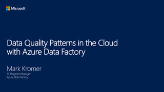 Data Quality Patterns in the Cloud
with Azure Data Factory
Mark Kromer
Sr. ProgramManager
Azure Data Factory
 