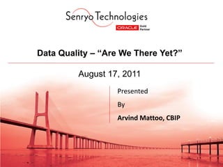 Data Quality – “Are We There Yet?”

         August 17, 2011
                  Presented
                  By
                  Arvind Mattoo, CBIP
 