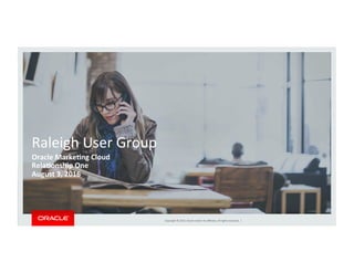 Copyright	©	2015,	Oracle	and/or	its	aﬃliates.	All	rights	reserved.		|	
Raleigh	User	Group	
Oracle	Marke*ng	Cloud	
Rela*onship	One	
August	3,	2016	
	
 
