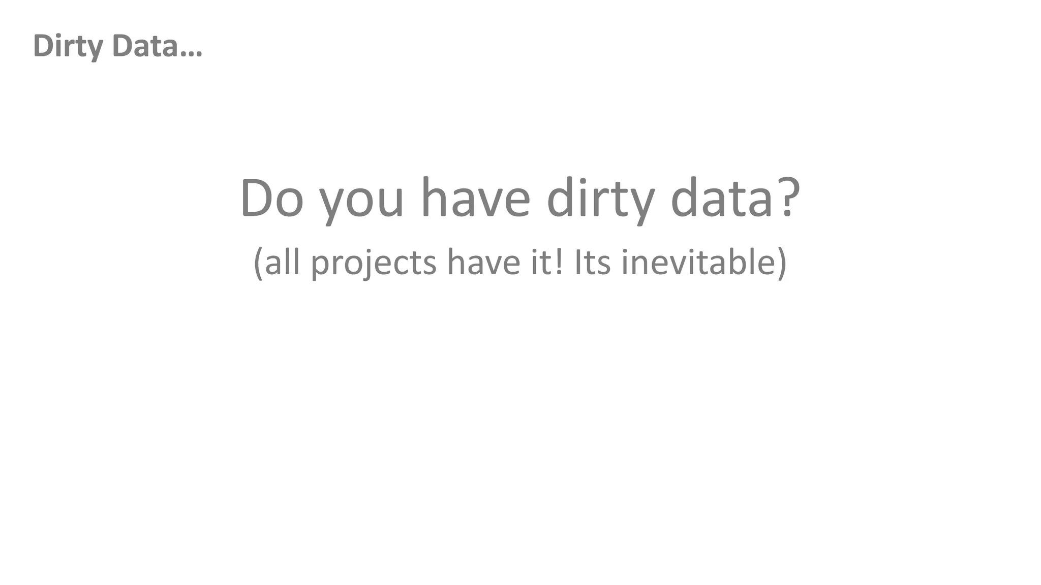 Dirty Data…
Do you have dirty data?
(all projects have it! Its inevitable)
 