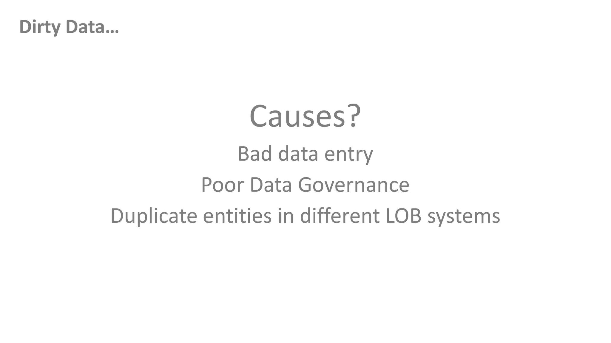Dirty Data…
Causes?
Bad data entry
Poor Data Governance
Duplicate entities in different LOB systems
 