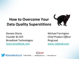 How to Overcome Your
Data Quality Superstitions
Donato Diorio
Founder & CEO
Broadlook Technologies
www.broadlook.com

#DataBadLuck

Michael Farrington
Chief Product Officer
RingLead
www.ringlead.com

 