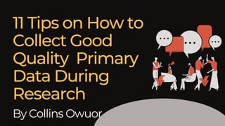 11 Tips on How to
Collect Good
Quality Primary
Data During
Research
By Collins Owuor
 