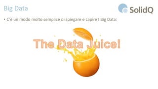 Big Data
• C’è un modo molto semplice di spiegare e capire I Big Data:
 