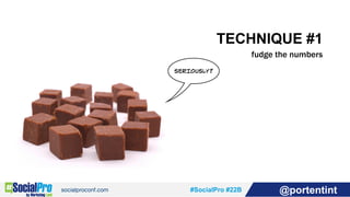 #SocialPro #22B @portentint
TECHNIQUE #1
fudge the numbers
SERIOUSLY?
 