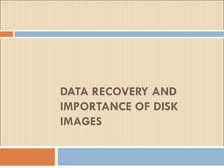 DATA RECOVERY AND IMPORTANCE OF DISK IMAGES  