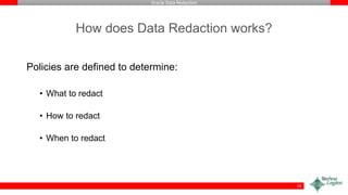 Oracle Data Redaction
How does Data Redaction works?
Policies are defined to determine:
• What to redact
• How to redact
• When to redact
10
 