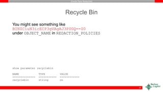 Oracle Data Redaction
Recycle Bin
You might see something like
BIN$C1uN3icECP3gVAgAJ3PSGQ==$0
under OBJECT_NAME in REDACTION_POLICIES
show parameter recyclebin
NAME TYPE VALUE
-------------- ----------- ------------
recyclebin string on
45
 