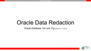 Oracle Data Redaction
Oracle Data Redaction
Oracle Database 12c and 11g (patch set: 11.2.0.4)
 