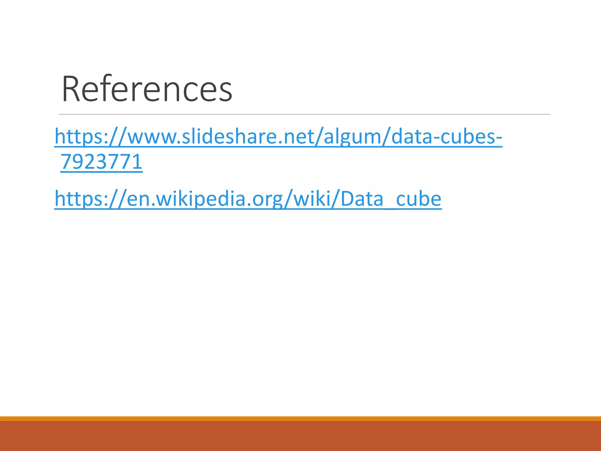 References
https://www.slideshare.net/algum/data-cubes-
7923771
https://en.wikipedia.org/wiki/Data_cube
 