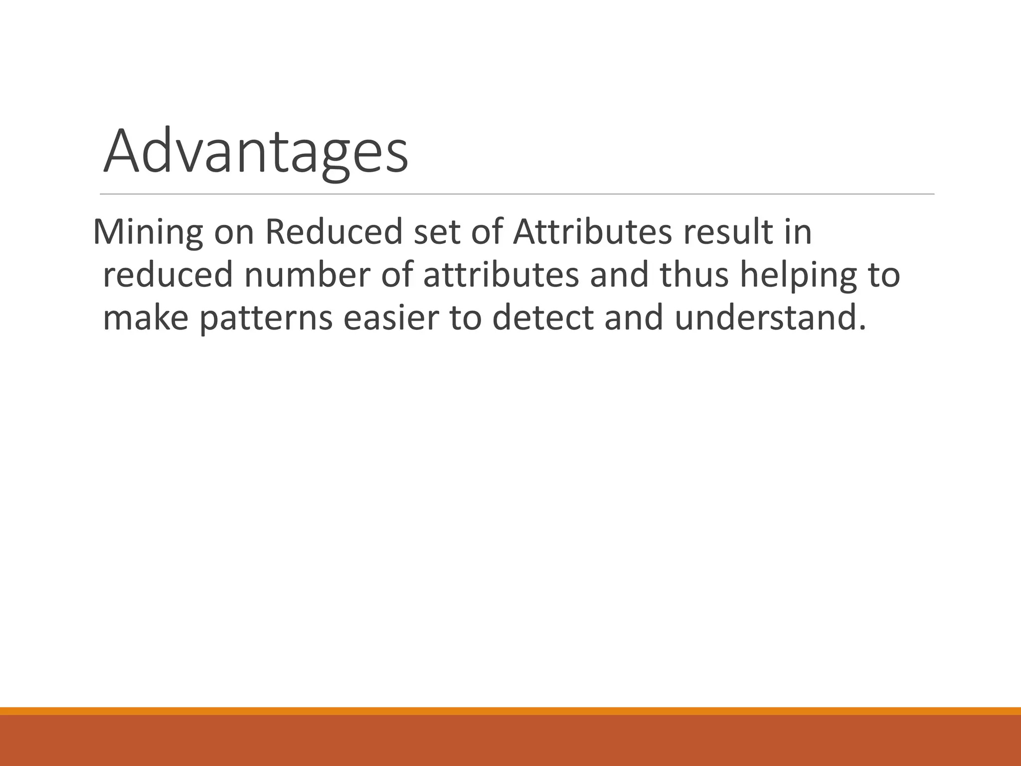 Advantages
Mining on Reduced set of Attributes result in
reduced number of attributes and thus helping to
make patterns easier to detect and understand.
 
