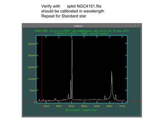 Verify with splot NGC4151.fits
should be calibrated in wavelength
Repeat for Standard star
 