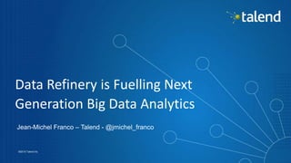 1
©2015 Talend Inc.
Data Refinery is Fuelling Next
Generation Big Data Analytics
Jean-Michel Franco – Talend - @jmichel_franco
 