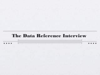The Data Reference Interview
 
