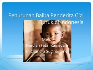 Penurunan Balita Penderita Gizi
Buruk di Indonesia
Oleh:
Herdian Febri Ramadan
Tri Chandra Sugihartono
 